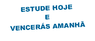 Caixa de texto: ESTUDE HOJE
E
VENCERÁS AMANHÃ